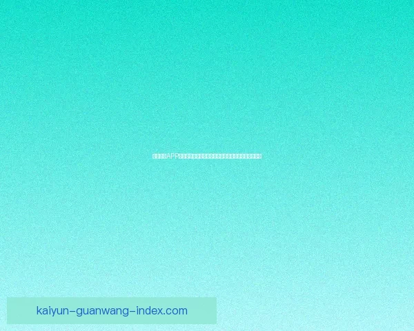 开云体育APP助力用户畅享全球赛事信息与实时比分更新的智能平台