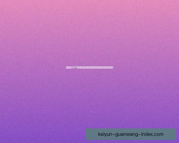 开云体育APP助力用户畅享全球赛事信息与实时比分更新的智能平台 开云体育APP助力用户畅享全球赛事信息与实时比分更新的智能平台