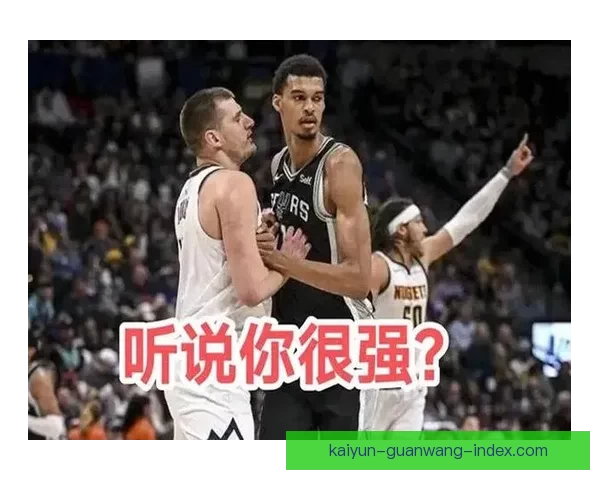 约基奇称文班亚马攻防全面独特 认为他是联盟最大难题